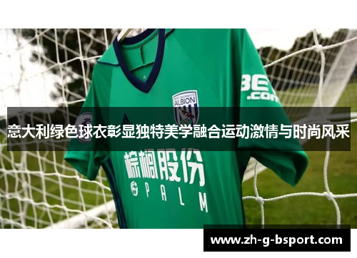 意大利绿色球衣彰显独特美学融合运动激情与时尚风采