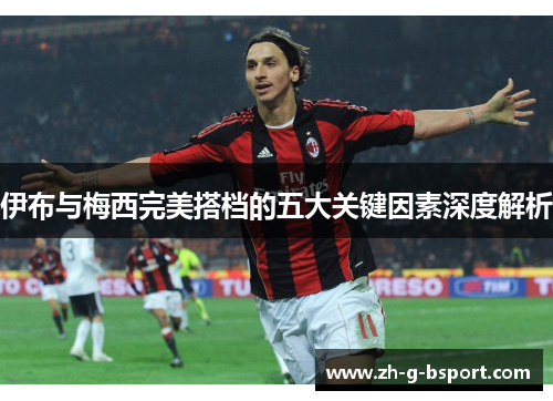 伊布与梅西完美搭档的五大关键因素深度解析