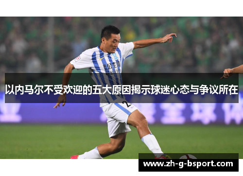 以内马尔不受欢迎的五大原因揭示球迷心态与争议所在