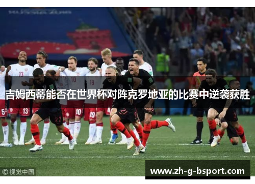 吉姆西蒂能否在世界杯对阵克罗地亚的比赛中逆袭获胜