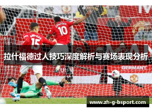 拉什福德过人技巧深度解析与赛场表现分析
