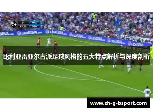 比利亚雷亚尔古派足球风格的五大特点解析与深度剖析