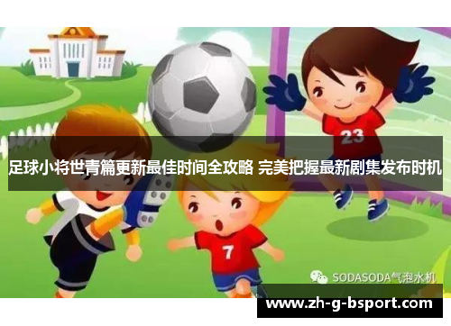 足球小将世青篇更新最佳时间全攻略 完美把握最新剧集发布时机