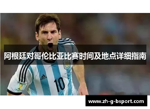 阿根廷对哥伦比亚比赛时间及地点详细指南