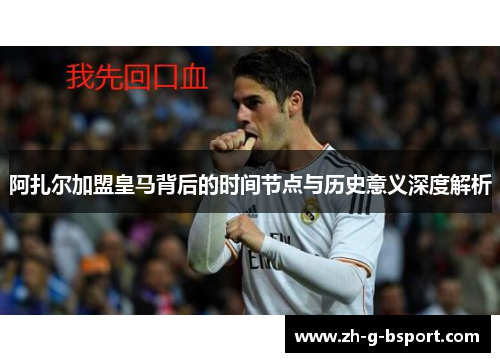 阿扎尔加盟皇马背后的时间节点与历史意义深度解析