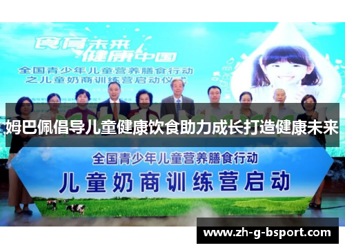 姆巴佩倡导儿童健康饮食助力成长打造健康未来