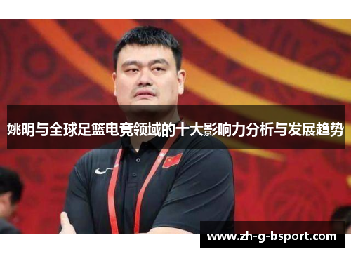 姚明与全球足篮电竞领域的十大影响力分析与发展趋势