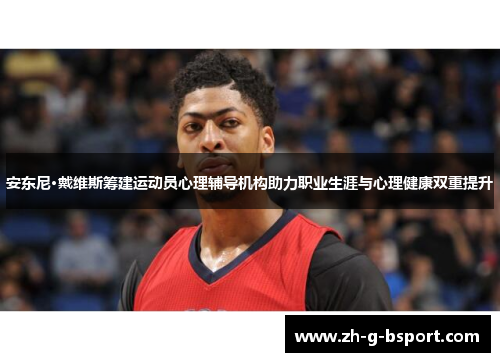 安东尼·戴维斯筹建运动员心理辅导机构助力职业生涯与心理健康双重提升