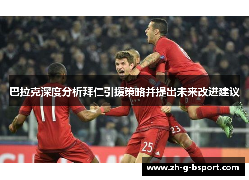 巴拉克深度分析拜仁引援策略并提出未来改进建议