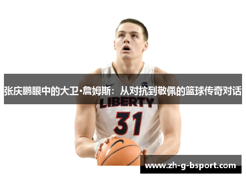 张庆鹏眼中的大卫·詹姆斯：从对抗到敬佩的篮球传奇对话