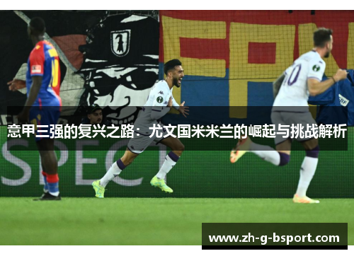 意甲三强的复兴之路：尤文国米米兰的崛起与挑战解析