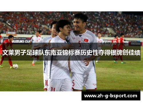文莱男子足球队东南亚锦标赛历史性夺得银牌创佳绩