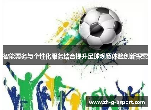 智能票务与个性化服务结合提升足球观赛体验创新探索