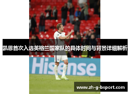 凯恩首次入选英格兰国家队的具体时间与背景详细解析