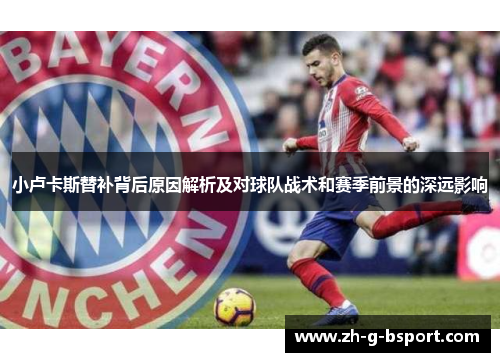 小卢卡斯替补背后原因解析及对球队战术和赛季前景的深远影响 小卢卡斯替补背后原因解析及对球队战术和赛季前景的深远影响