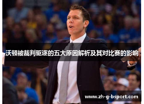沃顿被裁判驱逐的五大原因解析及其对比赛的影响