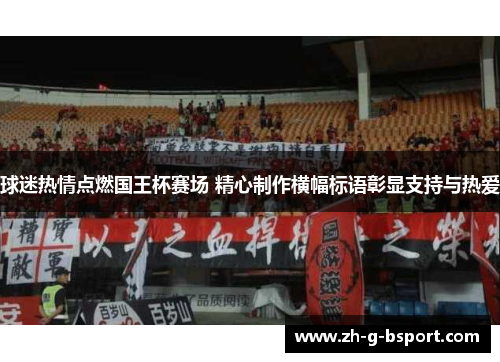 球迷热情点燃国王杯赛场 精心制作横幅标语彰显支持与热爱