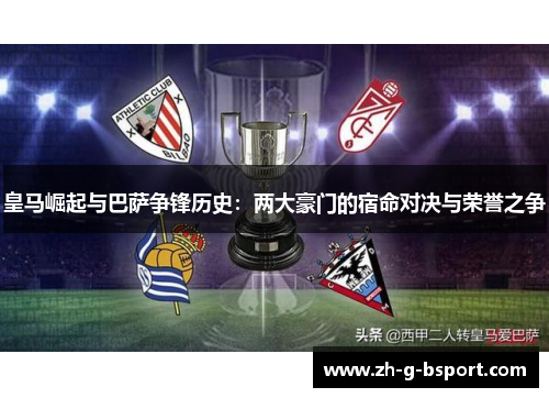 皇马崛起与巴萨争锋历史：两大豪门的宿命对决与荣誉之争