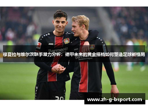 穆夏拉与维尔茨联手潜力分析：德甲未来的黄金搭档如何塑造足球新格局