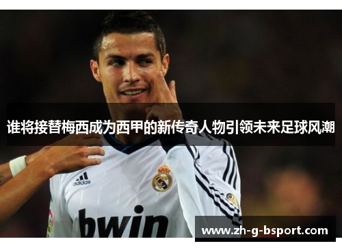 谁将接替梅西成为西甲的新传奇人物引领未来足球风潮