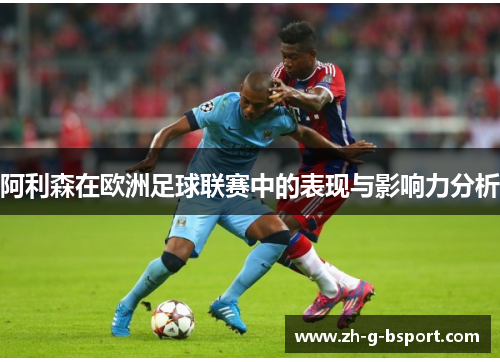 阿利森在欧洲足球联赛中的表现与影响力分析