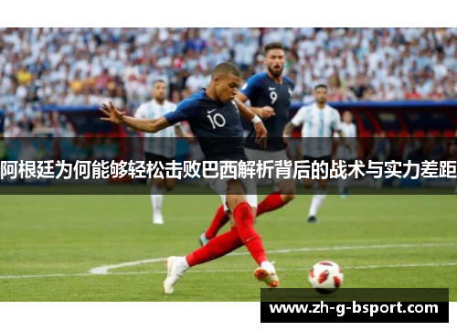 阿根廷为何能够轻松击败巴西解析背后的战术与实力差距