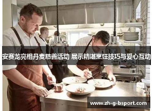 安赛龙亮相丹麦慈善活动 展示精湛烹饪技巧与爱心互动 安赛龙亮相丹麦慈善活动 展示精湛烹饪技巧与爱心互动
