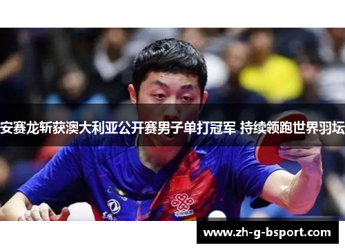 安赛龙斩获澳大利亚公开赛男子单打冠军 持续领跑世界羽坛 安赛龙斩获澳大利亚公开赛男子单打冠军 持续领跑世界羽坛