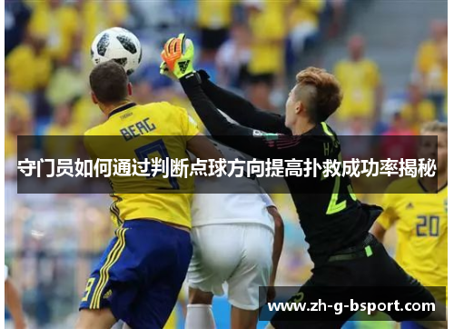 守门员如何通过判断点球方向提高扑救成功率揭秘 守门员如何通过判断点球方向提高扑救成功率揭秘