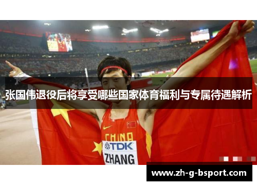 张国伟退役后将享受哪些国家体育福利与专属待遇解析 张国伟退役后将享受哪些国家体育福利与专属待遇解析