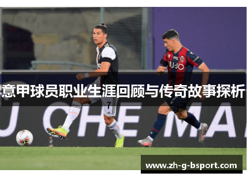 意甲球员职业生涯回顾与传奇故事探析