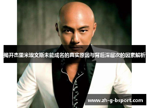 揭开杰里米埃文斯未能成名的真实原因与背后深层次的因素解析 揭开杰里米埃文斯未能成名的真实原因与背后深层次的因素解析