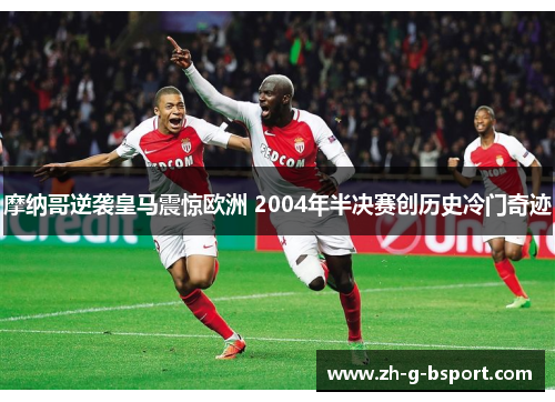 摩纳哥逆袭皇马震惊欧洲 2004年半决赛创历史冷门奇迹 摩纳哥逆袭皇马震惊欧洲 2004年半决赛创历史冷门奇迹