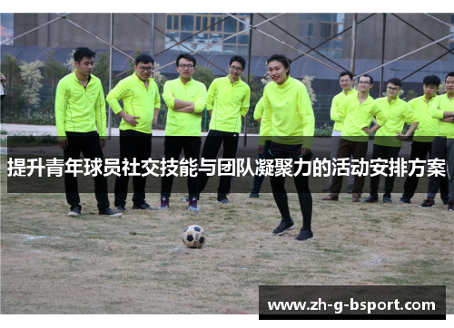 提升青年球员社交技能与团队凝聚力的活动安排方案 提升青年球员社交技能与团队凝聚力的活动安排方案