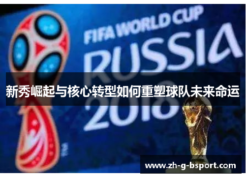 新秀崛起与核心转型如何重塑球队未来命运 新秀崛起与核心转型如何重塑球队未来命运