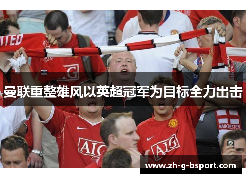 曼联重整雄风以英超冠军为目标全力出击