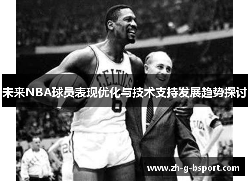 未来NBA球员表现优化与技术支持发展趋势探讨 未来NBA球员表现优化与技术支持发展趋势探讨