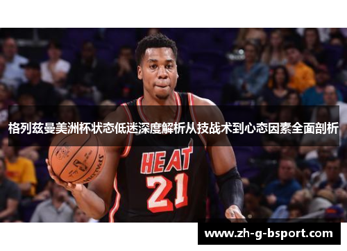 格列兹曼美洲杯状态低迷深度解析从技战术到心态因素全面剖析 格列兹曼美洲杯状态低迷深度解析从技战术到心态因素全面剖析