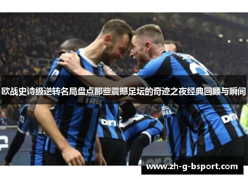欧战史诗级逆转名局盘点那些震撼足坛的奇迹之夜经典回顾与瞬间