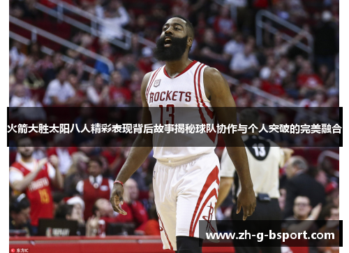 火箭大胜太阳八人精彩表现背后故事揭秘球队协作与个人突破的完美融合