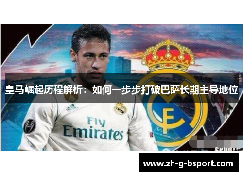 皇马崛起历程解析：如何一步步打破巴萨长期主导地位