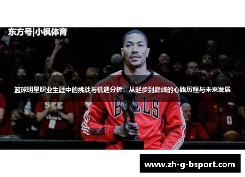 篮球明星职业生涯中的挑战与机遇分析：从起步到巅峰的心路历程与未来发展