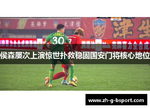 侯森屡次上演惊世扑救稳固国安门将核心地位 侯森屡次上演惊世扑救稳固国安门将核心地位