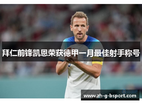 拜仁前锋凯恩荣获德甲一月最佳射手称号 拜仁前锋凯恩荣获德甲一月最佳射手称号