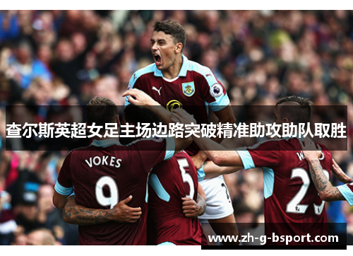 查尔斯英超女足主场边路突破精准助攻助队取胜