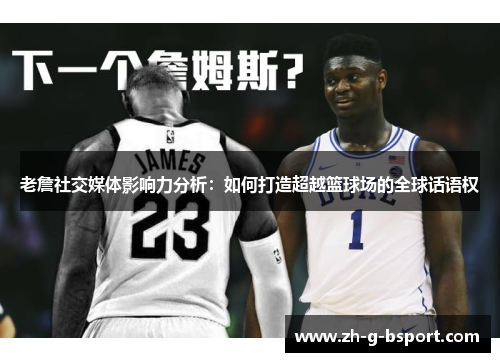 老詹社交媒体影响力分析：如何打造超越篮球场的全球话语权