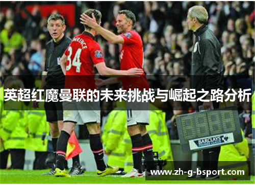 英超红魔曼联的未来挑战与崛起之路分析