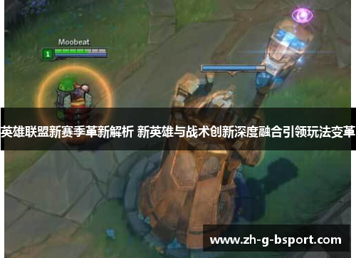 英雄联盟新赛季革新解析 新英雄与战术创新深度融合引领玩法变革